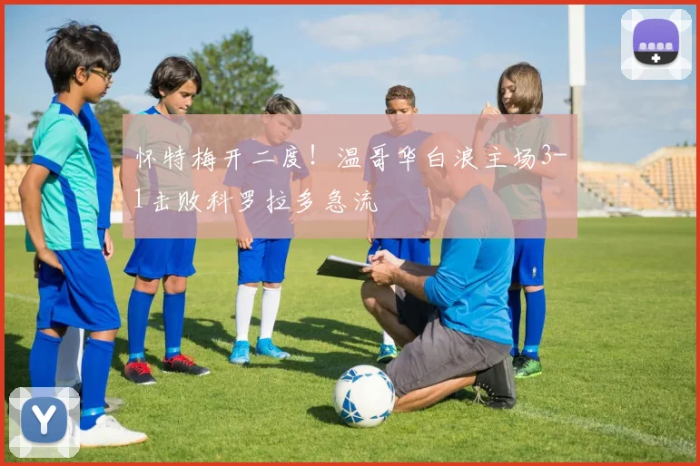怀特梅开二度！温哥华白浪主场3-1击败科罗拉多急流