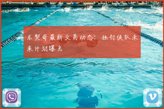 东契奇最新交易动态：独行侠队未来计划曝光