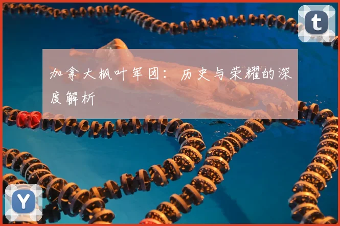 加拿大枫叶军团：历史与荣耀的深度解析
