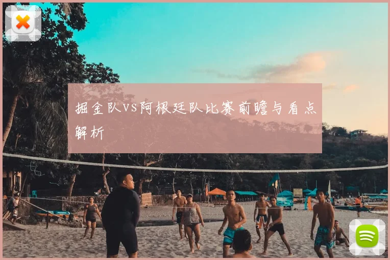 掘金队vs阿根廷队比赛前瞻与看点解析