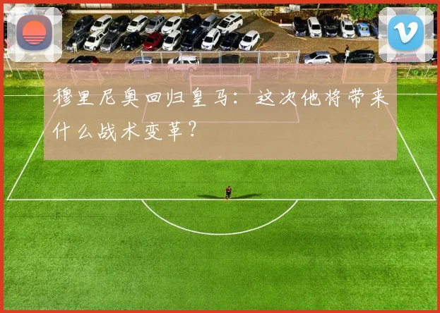 穆里尼奥回归皇马：这次他将带来什么战术变革？