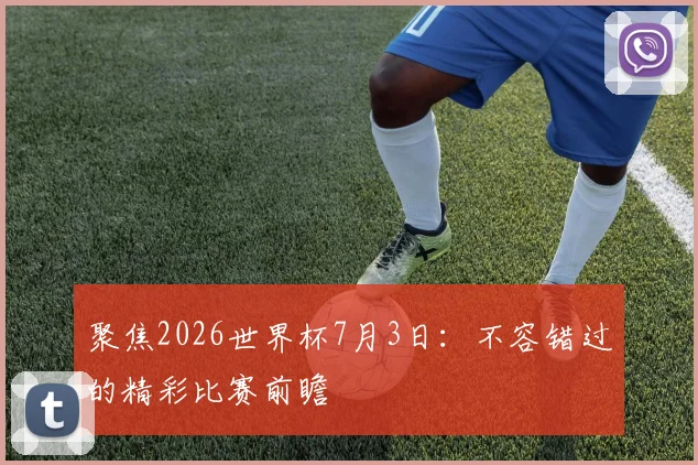 聚焦2026世界杯7月3日：不容错过的精彩比赛前瞻