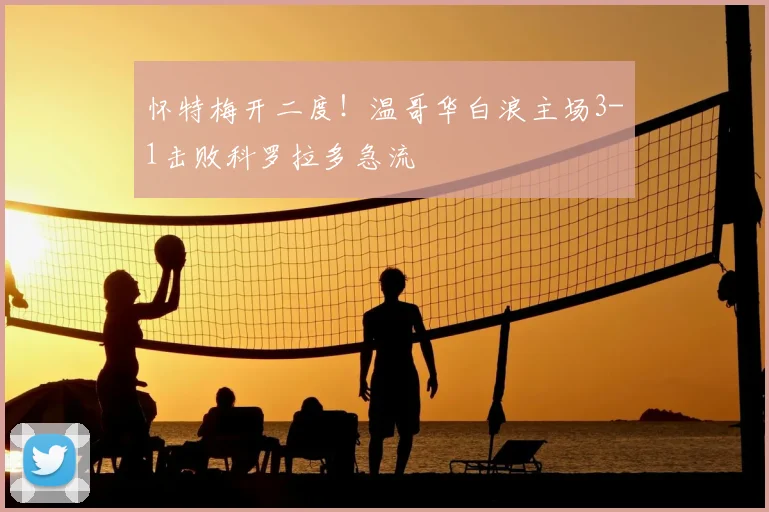 怀特梅开二度!温哥华白浪主场3-1击败科罗拉多急流